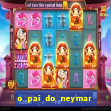o pai do neymar era jogador de futebol